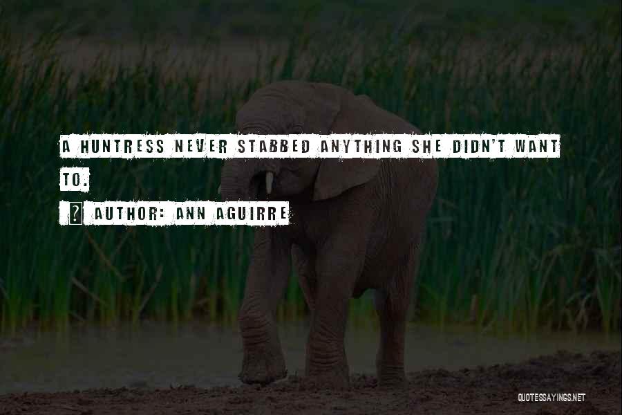 Ann Aguirre Quotes: A Huntress Never Stabbed Anything She Didn't Want To.
