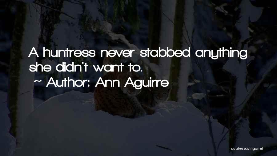 Ann Aguirre Quotes: A Huntress Never Stabbed Anything She Didn't Want To.