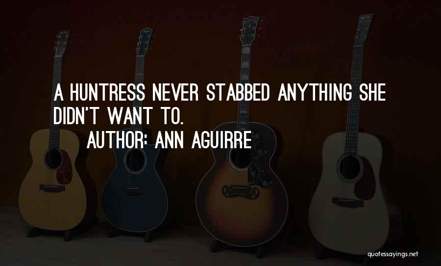 Ann Aguirre Quotes: A Huntress Never Stabbed Anything She Didn't Want To.