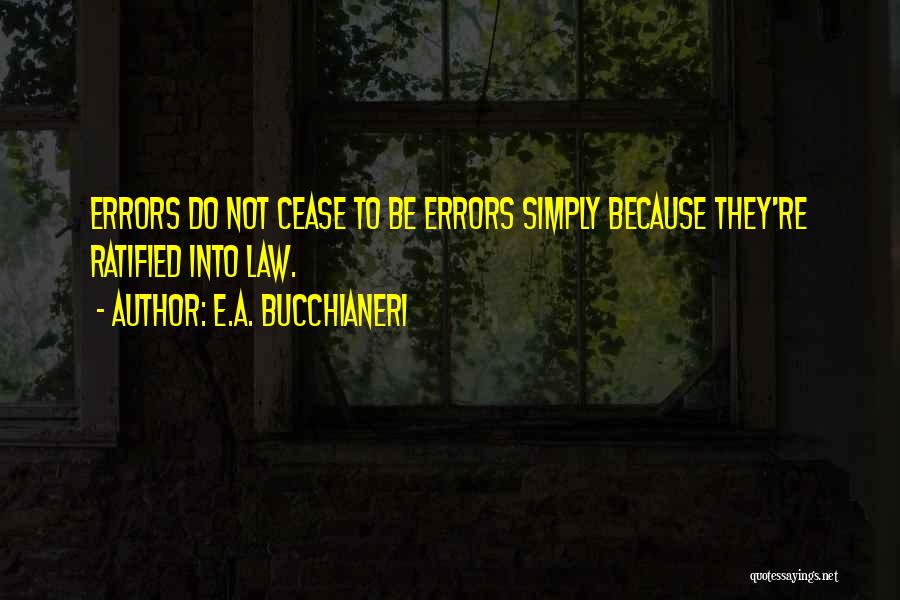 E.A. Bucchianeri Quotes: Errors Do Not Cease To Be Errors Simply Because They're Ratified Into Law.