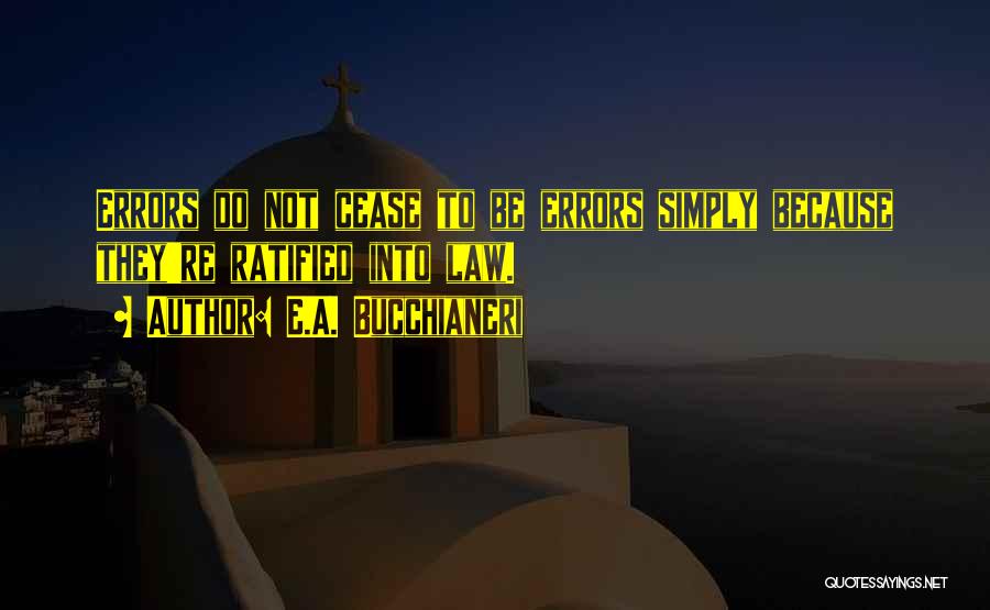 E.A. Bucchianeri Quotes: Errors Do Not Cease To Be Errors Simply Because They're Ratified Into Law.