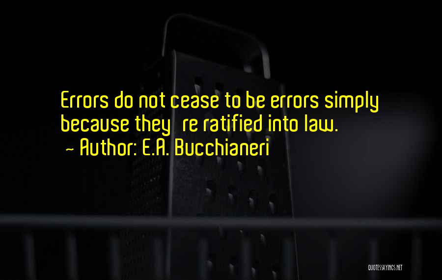 E.A. Bucchianeri Quotes: Errors Do Not Cease To Be Errors Simply Because They're Ratified Into Law.