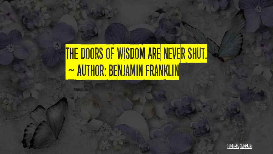 Benjamin Franklin Quotes: The Doors Of Wisdom Are Never Shut.