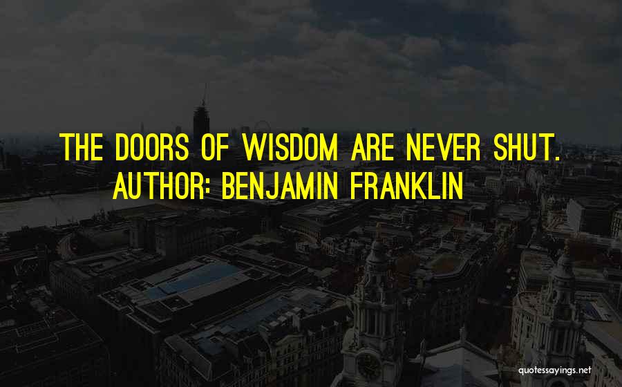 Benjamin Franklin Quotes: The Doors Of Wisdom Are Never Shut.