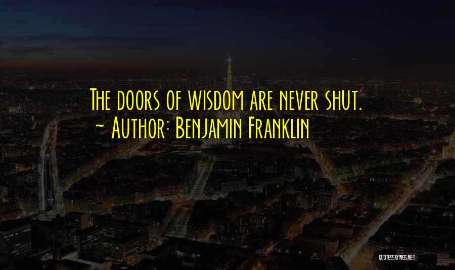 Benjamin Franklin Quotes: The Doors Of Wisdom Are Never Shut.