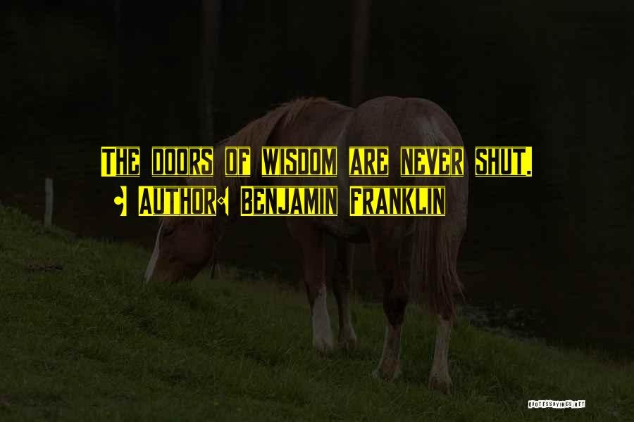 Benjamin Franklin Quotes: The Doors Of Wisdom Are Never Shut.