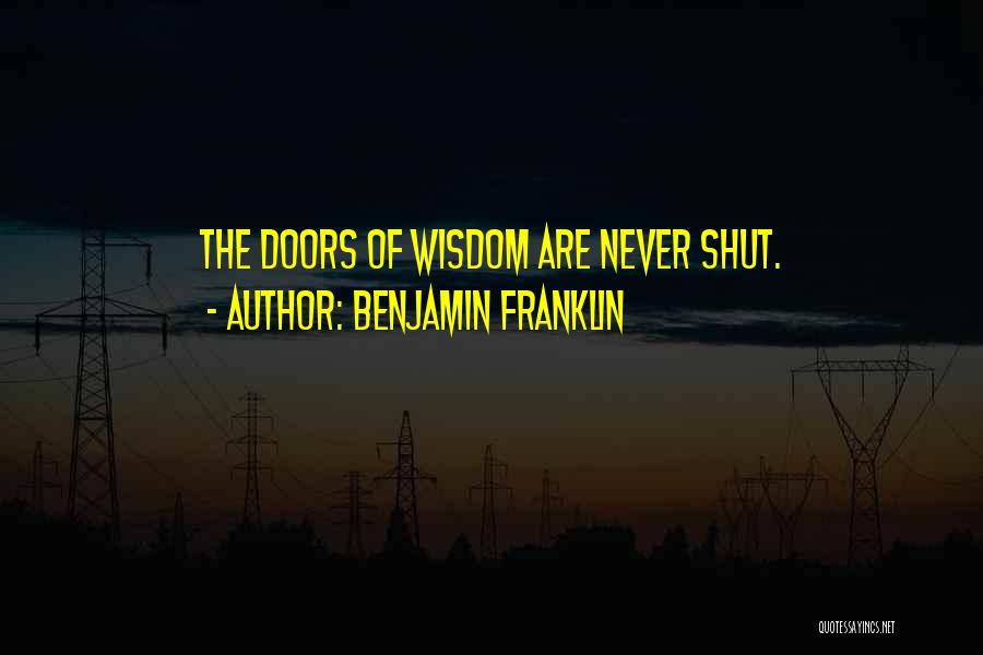 Benjamin Franklin Quotes: The Doors Of Wisdom Are Never Shut.