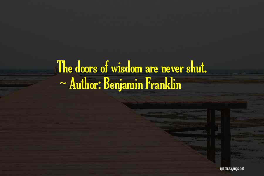 Benjamin Franklin Quotes: The Doors Of Wisdom Are Never Shut.