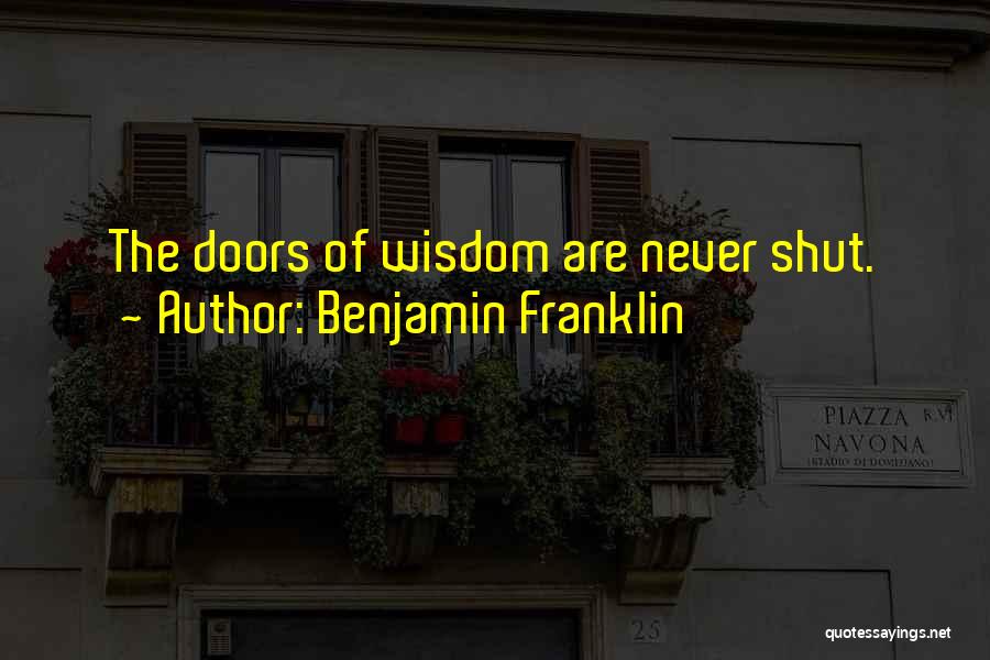 Benjamin Franklin Quotes: The Doors Of Wisdom Are Never Shut.
