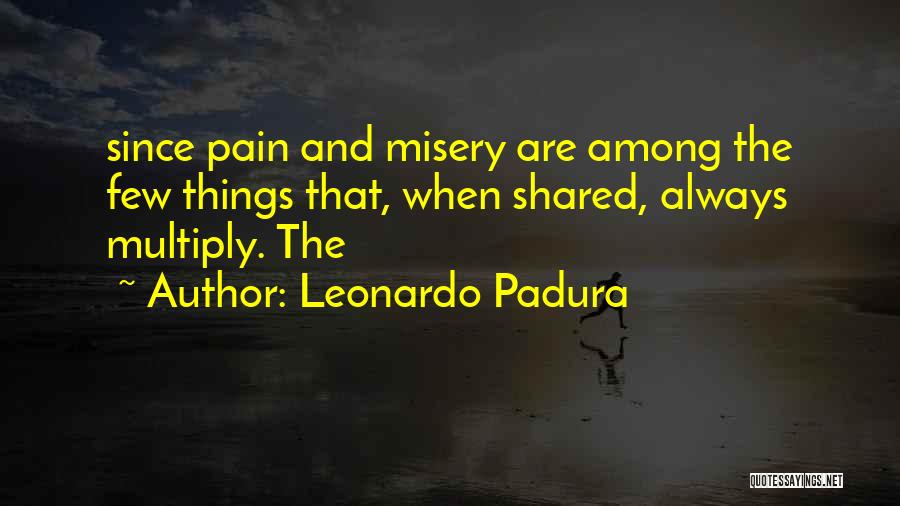 Leonardo Padura Quotes: Since Pain And Misery Are Among The Few Things That, When Shared, Always Multiply. The