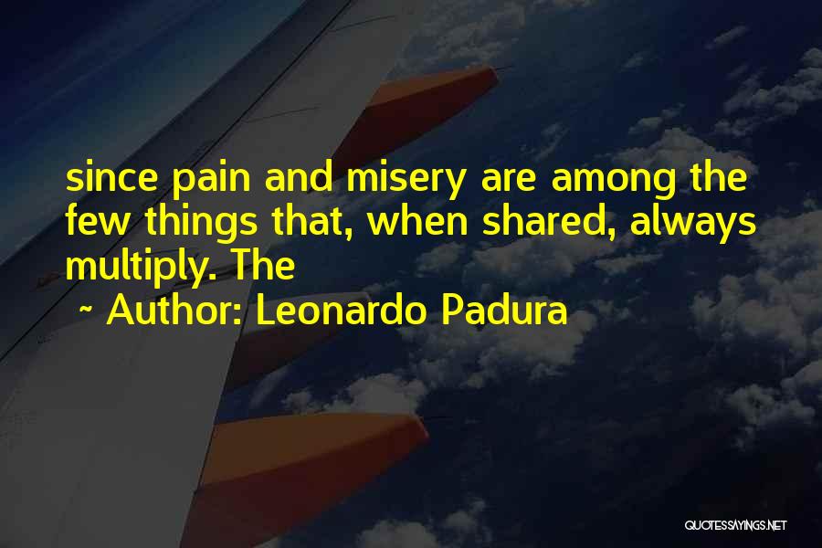 Leonardo Padura Quotes: Since Pain And Misery Are Among The Few Things That, When Shared, Always Multiply. The