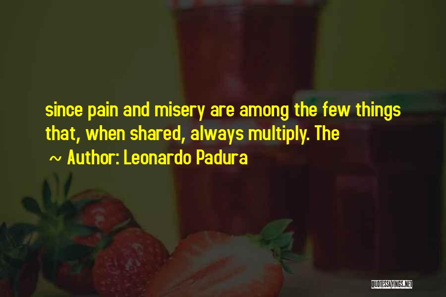 Leonardo Padura Quotes: Since Pain And Misery Are Among The Few Things That, When Shared, Always Multiply. The