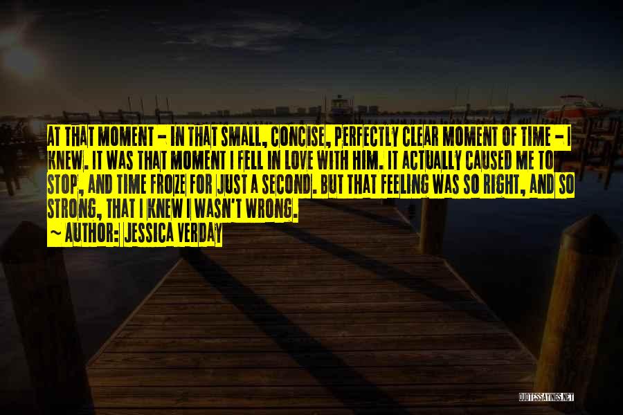 Jessica Verday Quotes: At That Moment - In That Small, Concise, Perfectly Clear Moment Of Time - I Knew. It Was That Moment