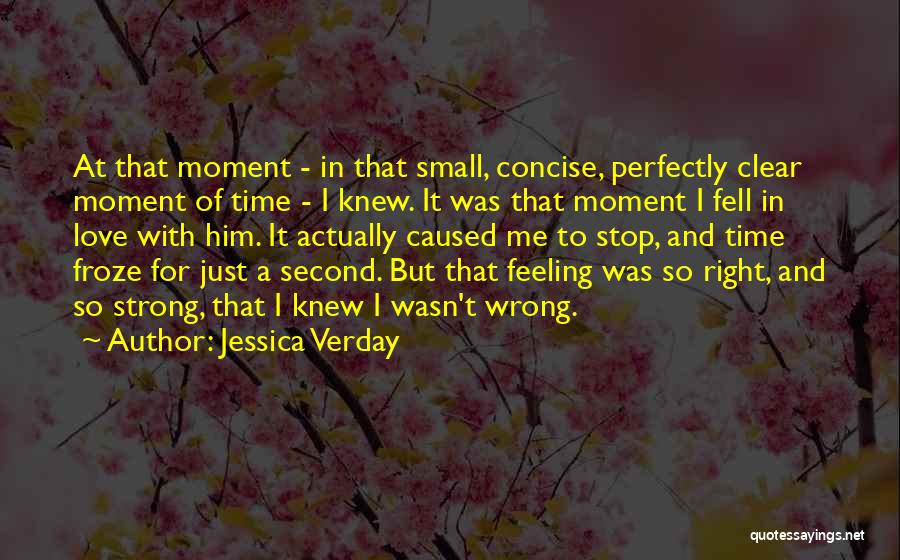 Jessica Verday Quotes: At That Moment - In That Small, Concise, Perfectly Clear Moment Of Time - I Knew. It Was That Moment