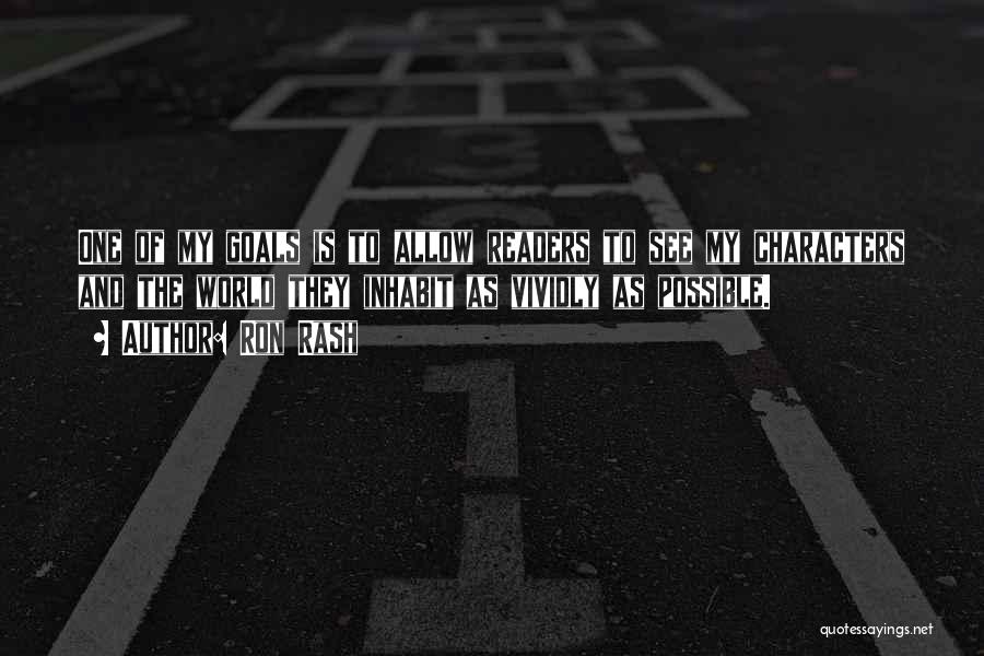 Ron Rash Quotes: One Of My Goals Is To Allow Readers To See My Characters And The World They Inhabit As Vividly As
