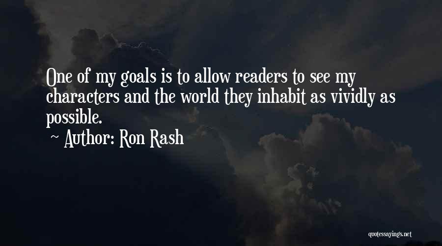 Ron Rash Quotes: One Of My Goals Is To Allow Readers To See My Characters And The World They Inhabit As Vividly As