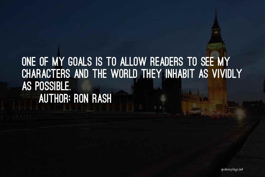 Ron Rash Quotes: One Of My Goals Is To Allow Readers To See My Characters And The World They Inhabit As Vividly As