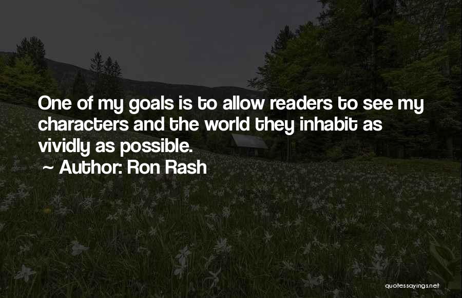 Ron Rash Quotes: One Of My Goals Is To Allow Readers To See My Characters And The World They Inhabit As Vividly As