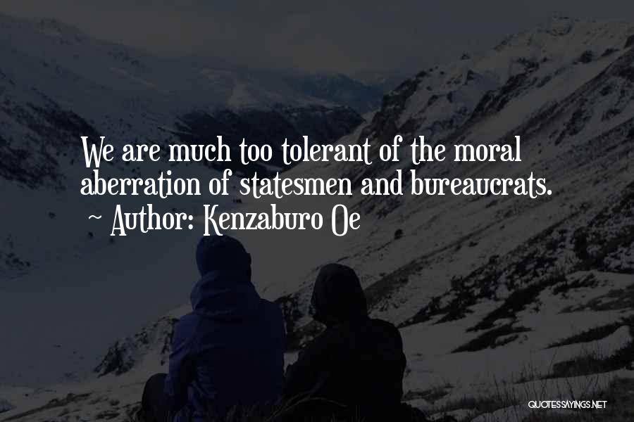 Kenzaburo Oe Quotes: We Are Much Too Tolerant Of The Moral Aberration Of Statesmen And Bureaucrats.