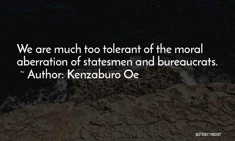 Kenzaburo Oe Quotes: We Are Much Too Tolerant Of The Moral Aberration Of Statesmen And Bureaucrats.