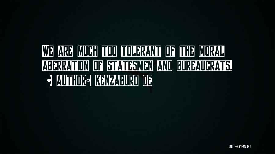 Kenzaburo Oe Quotes: We Are Much Too Tolerant Of The Moral Aberration Of Statesmen And Bureaucrats.