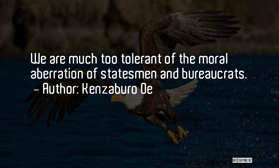 Kenzaburo Oe Quotes: We Are Much Too Tolerant Of The Moral Aberration Of Statesmen And Bureaucrats.