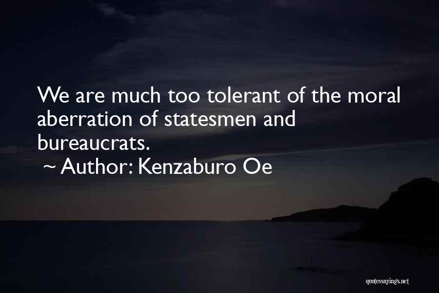 Kenzaburo Oe Quotes: We Are Much Too Tolerant Of The Moral Aberration Of Statesmen And Bureaucrats.