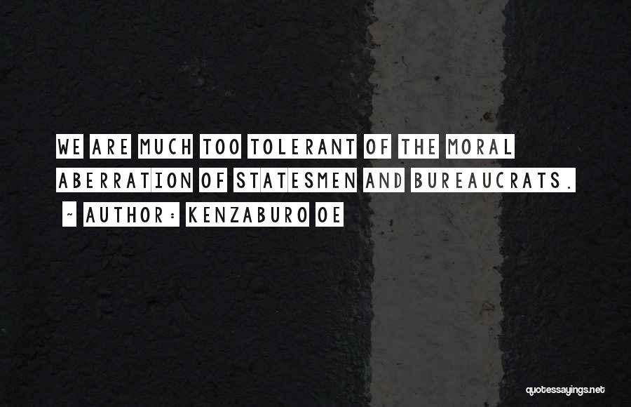 Kenzaburo Oe Quotes: We Are Much Too Tolerant Of The Moral Aberration Of Statesmen And Bureaucrats.