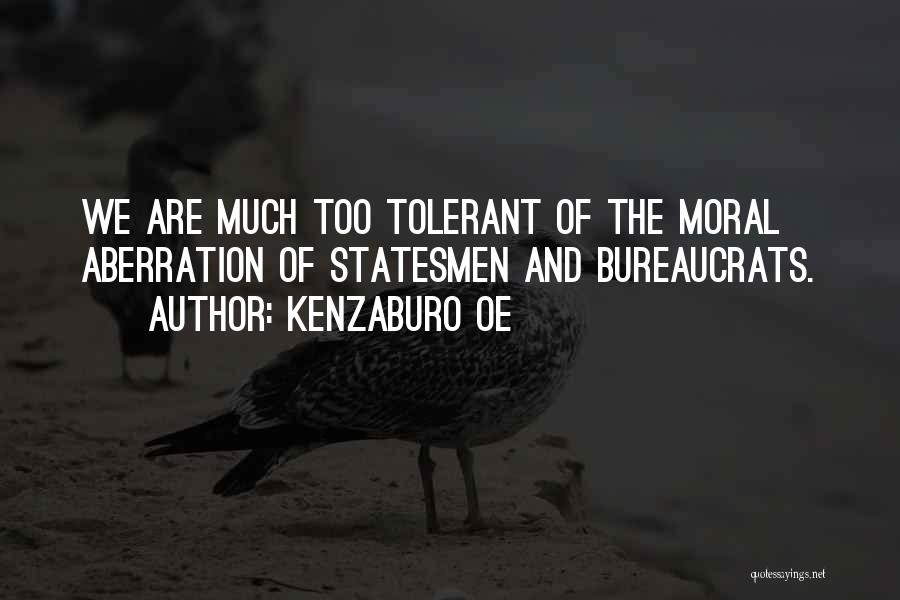 Kenzaburo Oe Quotes: We Are Much Too Tolerant Of The Moral Aberration Of Statesmen And Bureaucrats.