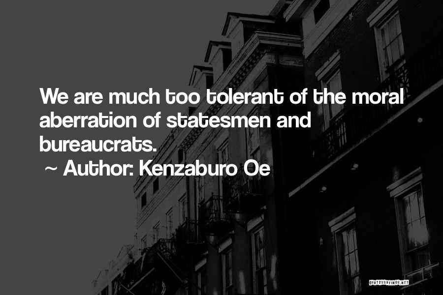 Kenzaburo Oe Quotes: We Are Much Too Tolerant Of The Moral Aberration Of Statesmen And Bureaucrats.