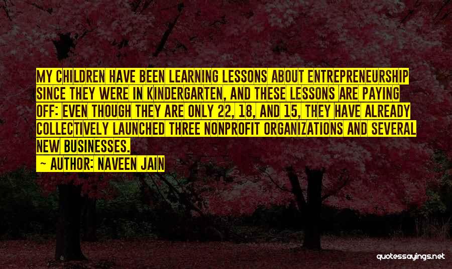 Naveen Jain Quotes: My Children Have Been Learning Lessons About Entrepreneurship Since They Were In Kindergarten, And These Lessons Are Paying Off: Even