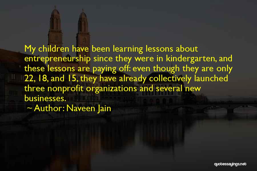 Naveen Jain Quotes: My Children Have Been Learning Lessons About Entrepreneurship Since They Were In Kindergarten, And These Lessons Are Paying Off: Even