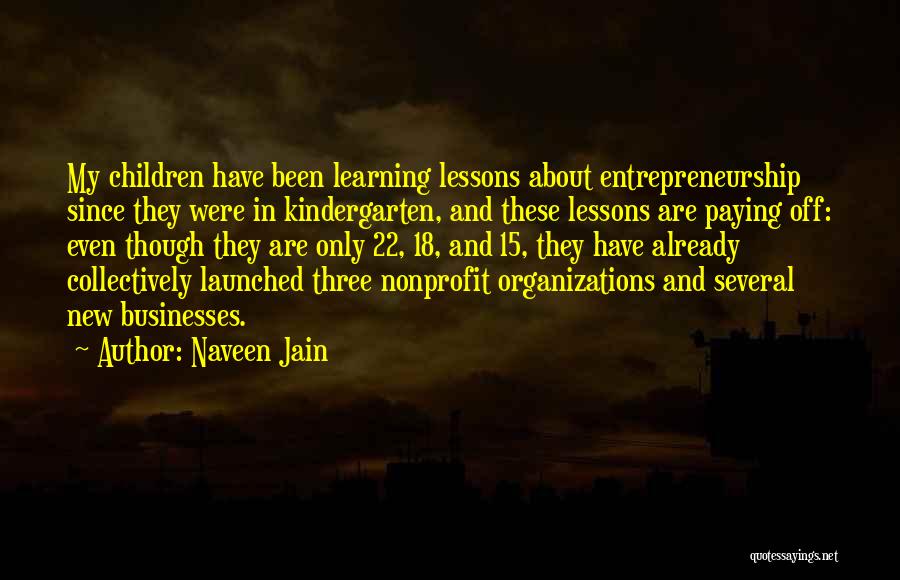 Naveen Jain Quotes: My Children Have Been Learning Lessons About Entrepreneurship Since They Were In Kindergarten, And These Lessons Are Paying Off: Even