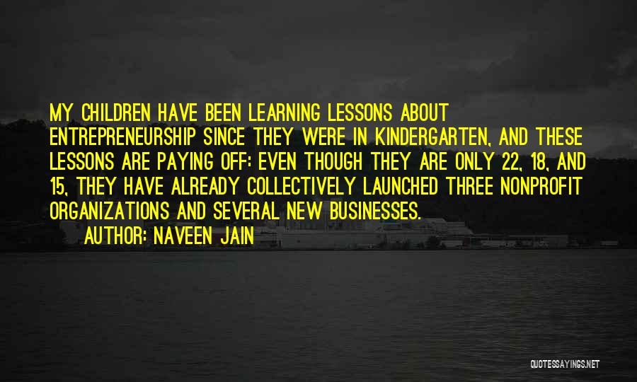 Naveen Jain Quotes: My Children Have Been Learning Lessons About Entrepreneurship Since They Were In Kindergarten, And These Lessons Are Paying Off: Even