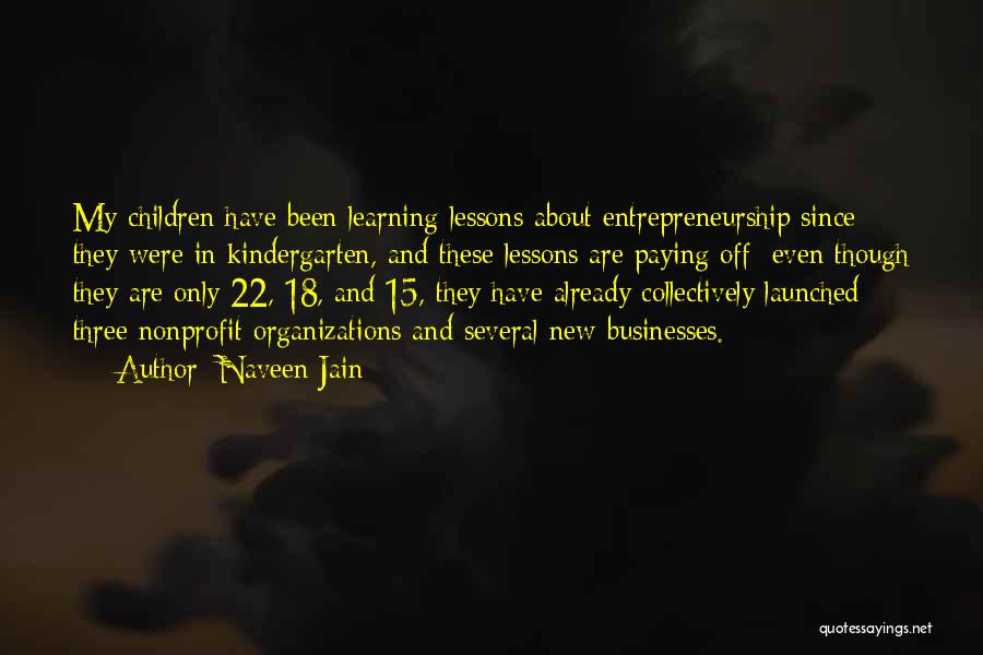 Naveen Jain Quotes: My Children Have Been Learning Lessons About Entrepreneurship Since They Were In Kindergarten, And These Lessons Are Paying Off: Even