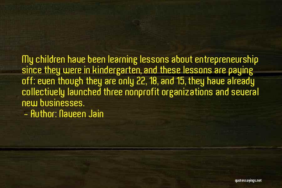 Naveen Jain Quotes: My Children Have Been Learning Lessons About Entrepreneurship Since They Were In Kindergarten, And These Lessons Are Paying Off: Even