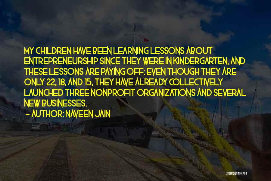 Naveen Jain Quotes: My Children Have Been Learning Lessons About Entrepreneurship Since They Were In Kindergarten, And These Lessons Are Paying Off: Even
