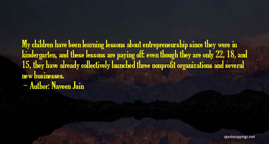 Naveen Jain Quotes: My Children Have Been Learning Lessons About Entrepreneurship Since They Were In Kindergarten, And These Lessons Are Paying Off: Even