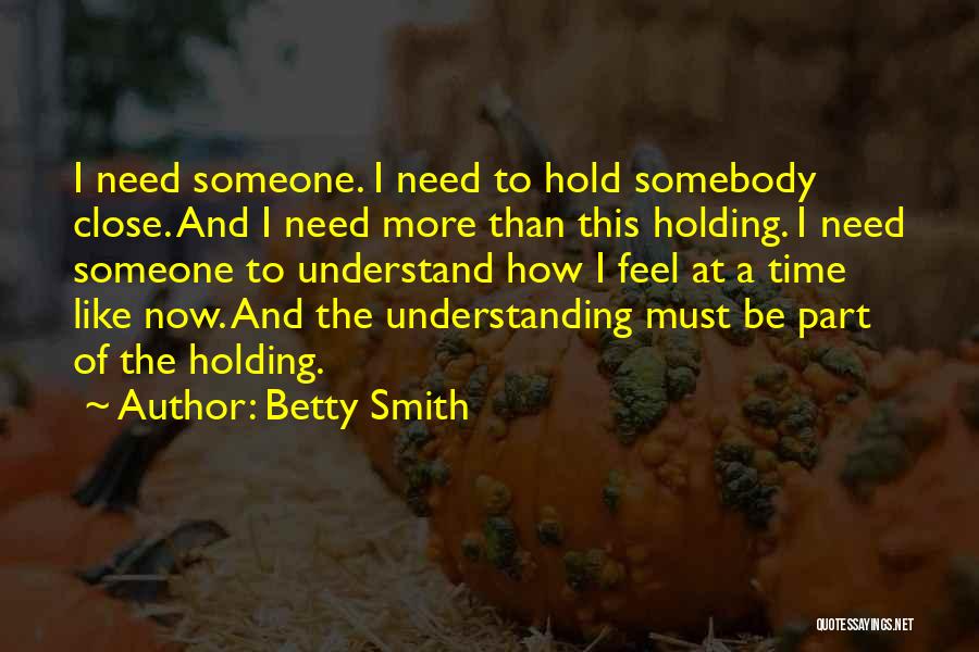 Betty Smith Quotes: I Need Someone. I Need To Hold Somebody Close. And I Need More Than This Holding. I Need Someone To