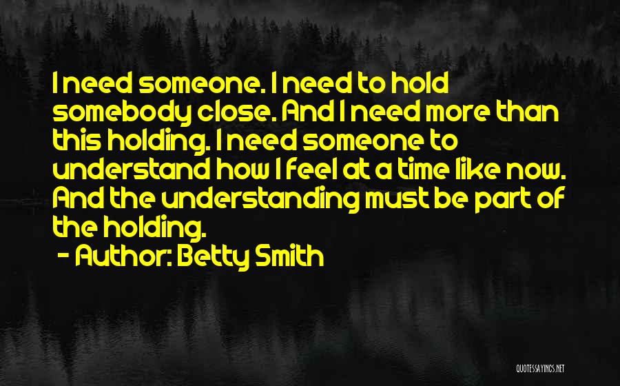 Betty Smith Quotes: I Need Someone. I Need To Hold Somebody Close. And I Need More Than This Holding. I Need Someone To