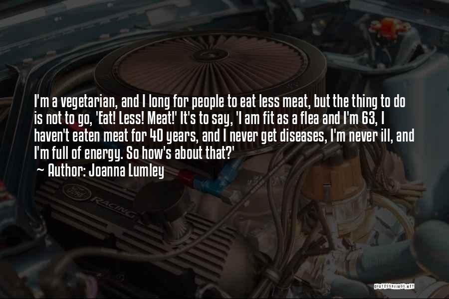 Joanna Lumley Quotes: I'm A Vegetarian, And I Long For People To Eat Less Meat, But The Thing To Do Is Not To