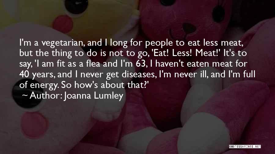 Joanna Lumley Quotes: I'm A Vegetarian, And I Long For People To Eat Less Meat, But The Thing To Do Is Not To