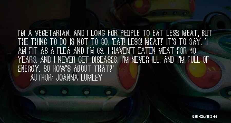 Joanna Lumley Quotes: I'm A Vegetarian, And I Long For People To Eat Less Meat, But The Thing To Do Is Not To