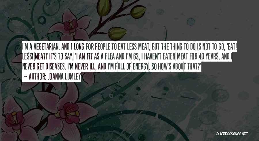 Joanna Lumley Quotes: I'm A Vegetarian, And I Long For People To Eat Less Meat, But The Thing To Do Is Not To