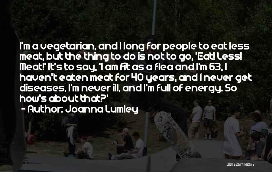 Joanna Lumley Quotes: I'm A Vegetarian, And I Long For People To Eat Less Meat, But The Thing To Do Is Not To
