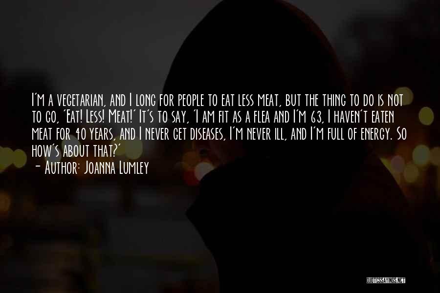 Joanna Lumley Quotes: I'm A Vegetarian, And I Long For People To Eat Less Meat, But The Thing To Do Is Not To