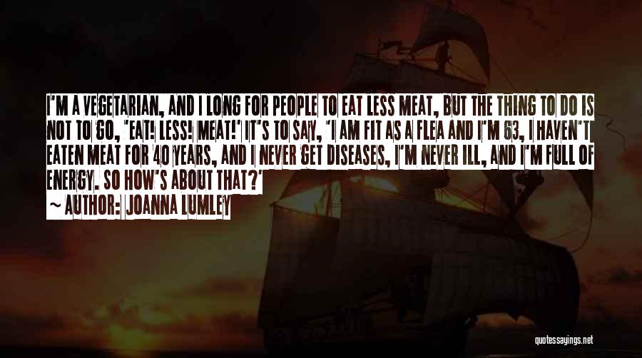 Joanna Lumley Quotes: I'm A Vegetarian, And I Long For People To Eat Less Meat, But The Thing To Do Is Not To