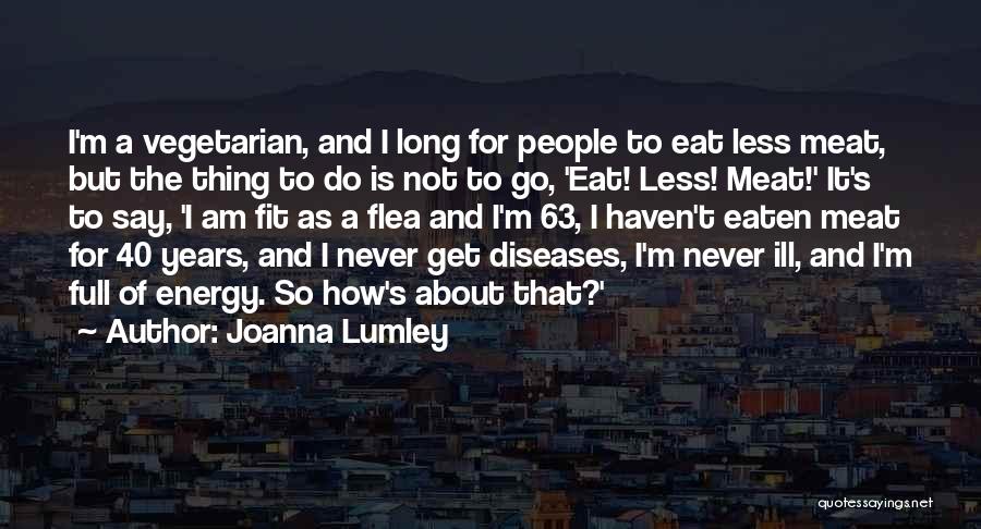 Joanna Lumley Quotes: I'm A Vegetarian, And I Long For People To Eat Less Meat, But The Thing To Do Is Not To