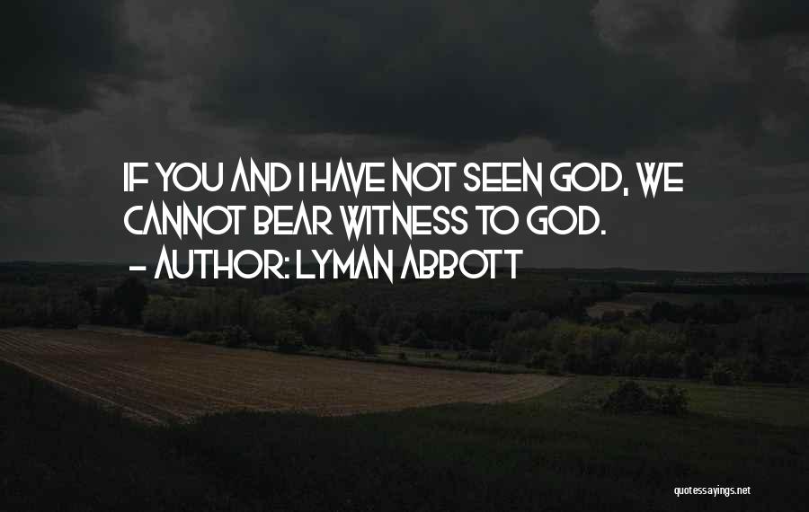 Lyman Abbott Quotes: If You And I Have Not Seen God, We Cannot Bear Witness To God.