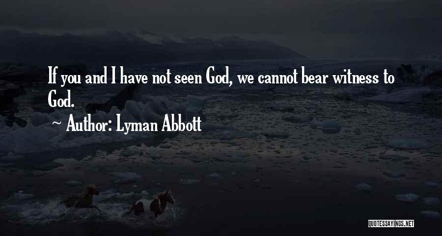 Lyman Abbott Quotes: If You And I Have Not Seen God, We Cannot Bear Witness To God.